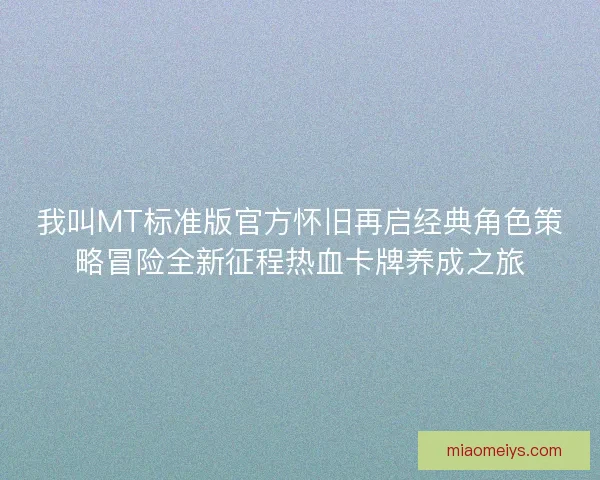 我叫MT标准版官方怀旧再启经典角色策略冒险全新征程热血卡牌养成之旅