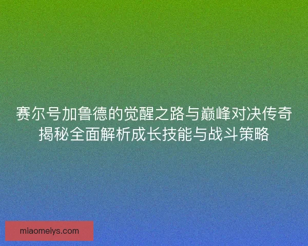 赛尔号加鲁德的觉醒之路与巅峰对决传奇揭秘全面解析成长技能与战斗策略