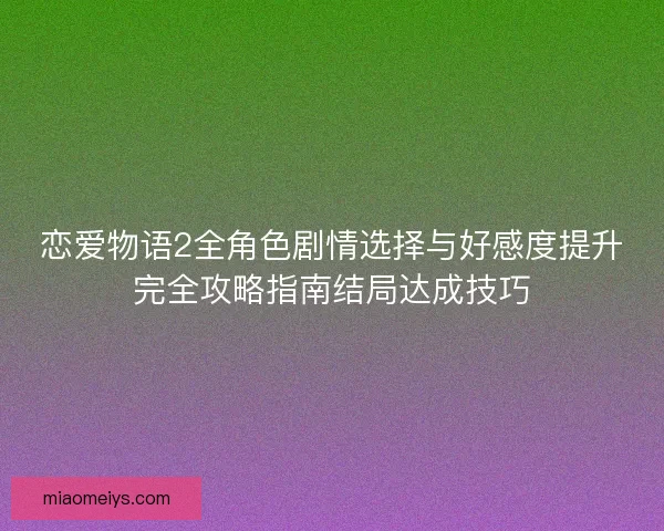 恋爱物语2全角色剧情选择与好感度提升完全攻略指南结局达成技巧