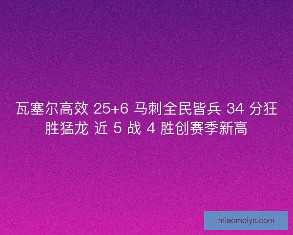 瓦塞尔高效 25+6 马刺全民皆兵 34 分狂胜猛龙 近 5 战 4 胜创赛季新高